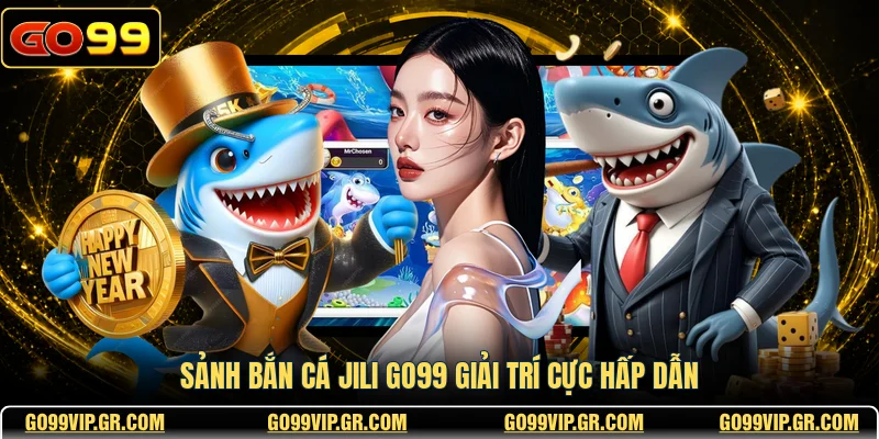 Sảnh bắn cá JILI GO99 giải trí cực hấp dẫn